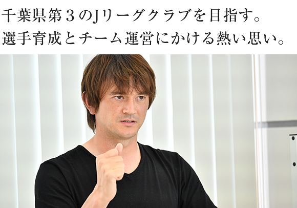 千葉県第3のJリーグクラブを目指す。選手育成とチーム運営にかける熱い思い。